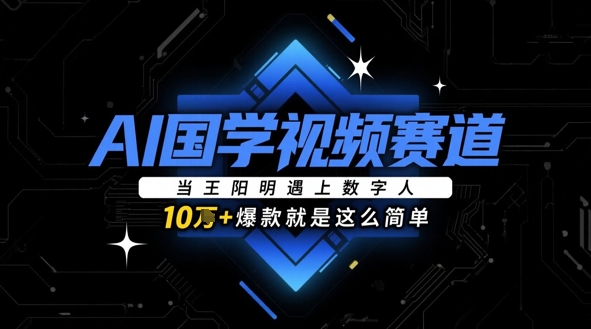 AI国学视频赛道：当王阳明遇上数字人，10w+爆款就是这么简单-乐码云集