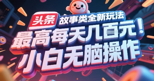 头条故事类全新玩法，最高每天几张，小白无脑操作-乐码云集