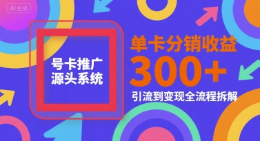 号卡推广源头系统，单卡分销收益3张+，引流到变现全流程拆解【揭秘】-乐码云集