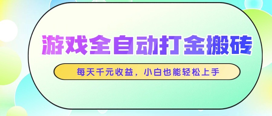 游戏全自动打金搬砖,每天千元收益,小白也能轻松上手-乐码云集