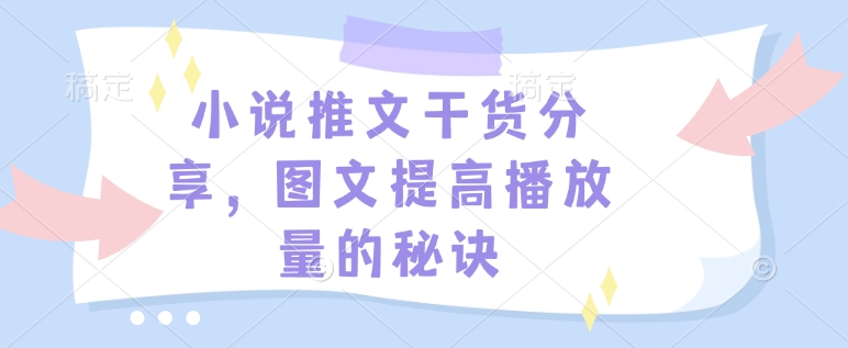 小说推文干货分享，图文提高播放量的秘诀-乐码云集