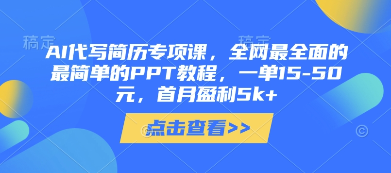 AI代写简历专项课，全网最全面的最简单的PPT教程，一单15-50元，首月盈利5k+-乐码云集