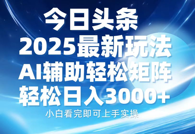 今日头条2025最新玩法，思路简单，复制粘贴，AI辅助，轻松矩阵日入3000+-乐码云集