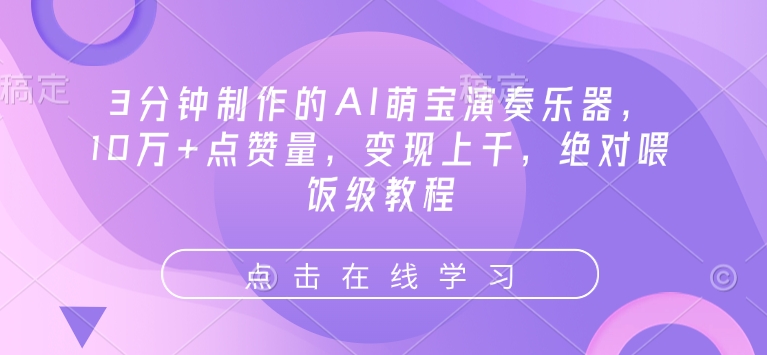 3分钟制作的AI萌宝演奏乐器，10万+点赞量，变现上千，绝对喂饭级教程-乐码云集