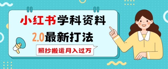 小红书学科资料2.0最新打法，照抄搬运月入过万，可长期操作-乐码云集
