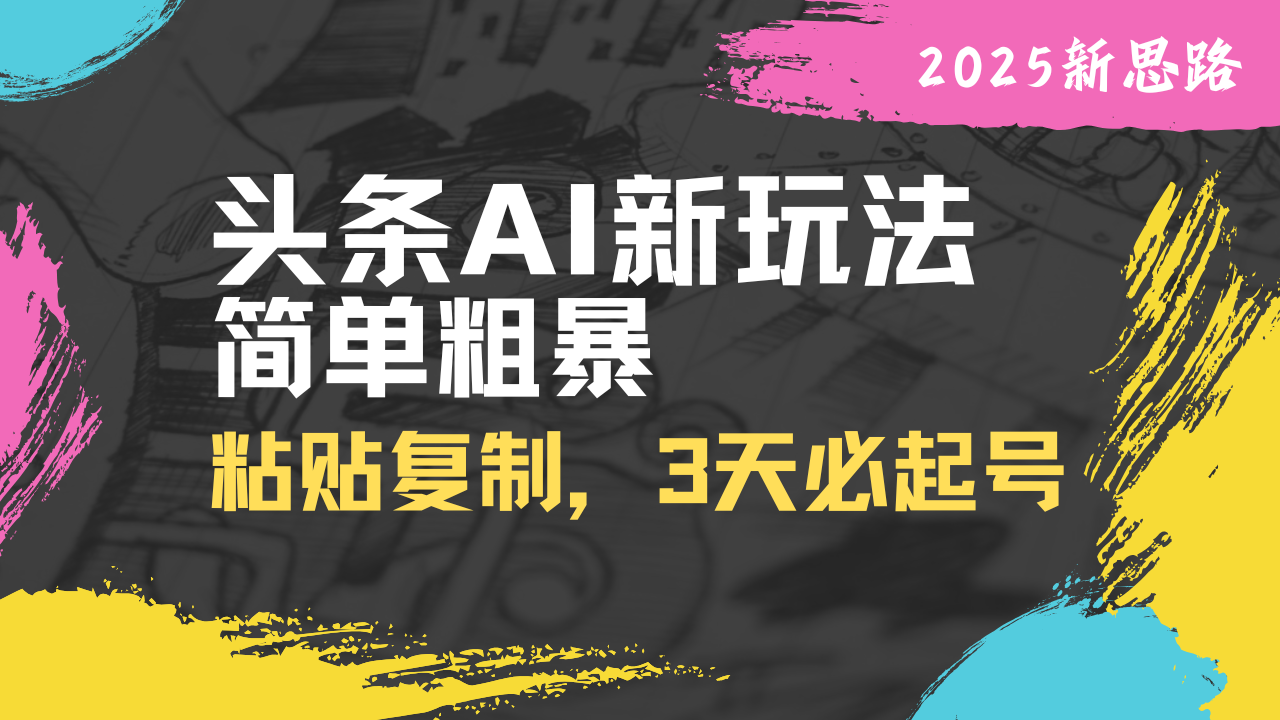 头条AI新玩法，简单粗暴，仅需粘贴复制，三天必起号-乐码云集