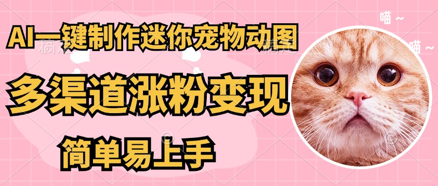 AI搬砖一件制作超迷你宠物图，5分钟一个成品，多渠道引流涨粉变现，简…-乐码云集