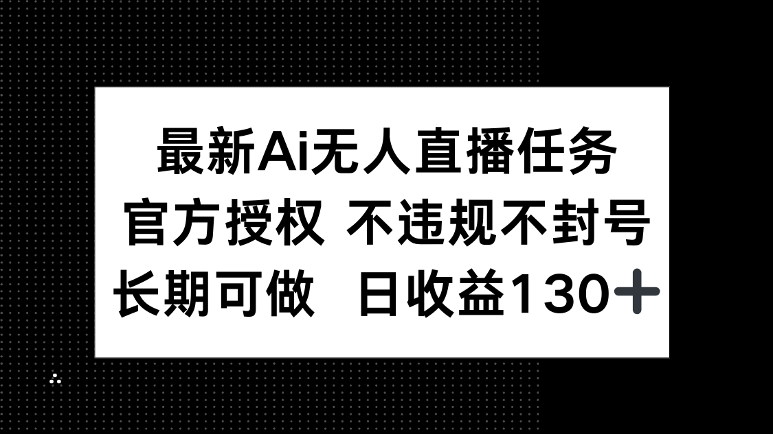 最新AI无人直播任务，官方授权 不违规不封号，长期可做，日收益130+-乐码云集