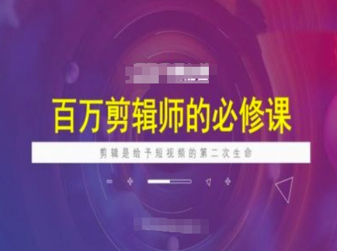 百万剪辑师必修课，剪辑是给予短视频的第二次生命-乐码云集