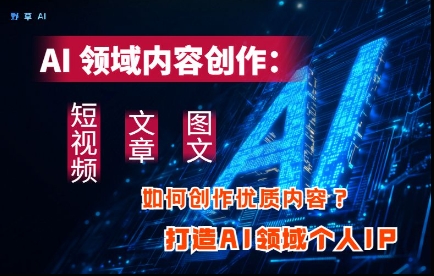 AI领域内容创作：高效创作短视频、文章、图文三大板块内容，打造AI领域个人IP-乐码云集