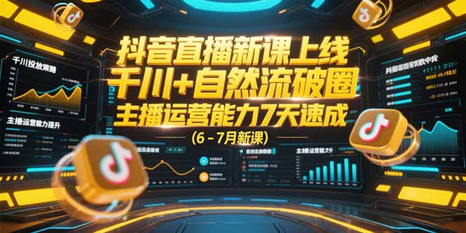 抖音直播新课上线，千川+自然流破圈，主播运营能力7天速成 (6-7月新课-乐码云集