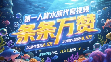 第一人称水族代言视频，条条万赞，20条作品涨粉7.8W，多种变现方式月入五位数-乐码云集