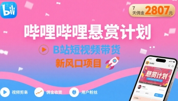 哔哩哔哩悬赏计划，B站短视频带货，7天佣金2807，新风口项目-乐码云集