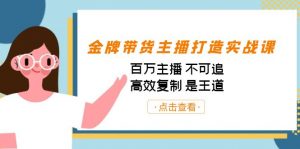 金牌带货主播打造实战课:百万主播 不可追,高效复制 是王道(10节课)-乐码云集