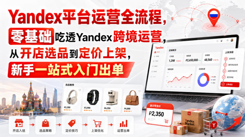 Yandex平台运营全流程，零基础吃透Yandex跨境运营，从开店选品到定价上架，新手一站式入门出单-乐码云集