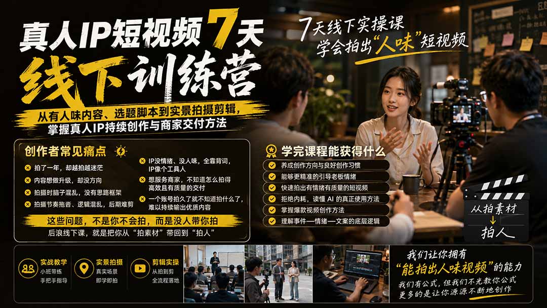 真人IP短视频7天训练营:从有人味内容、选题脚本到实景拍摄剪辑,掌握真人IP持续创作与商家交付方法-乐码云集