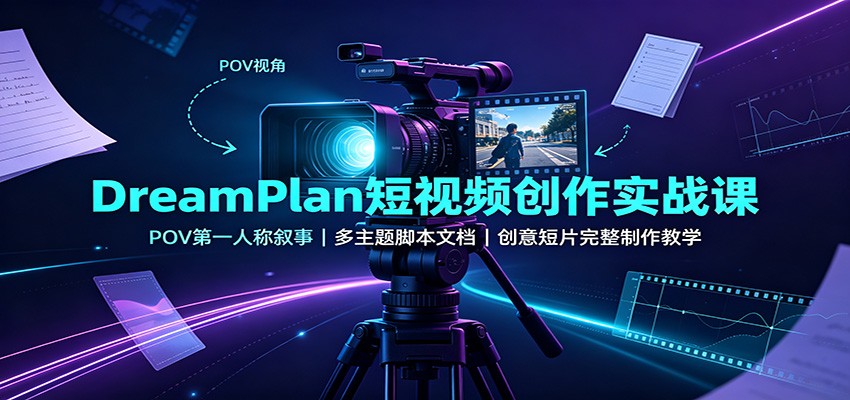 DreamPlan短视频创作实战课：POV第一人称叙事，多主题脚本文档，创意短片完整制作教学-乐码云集