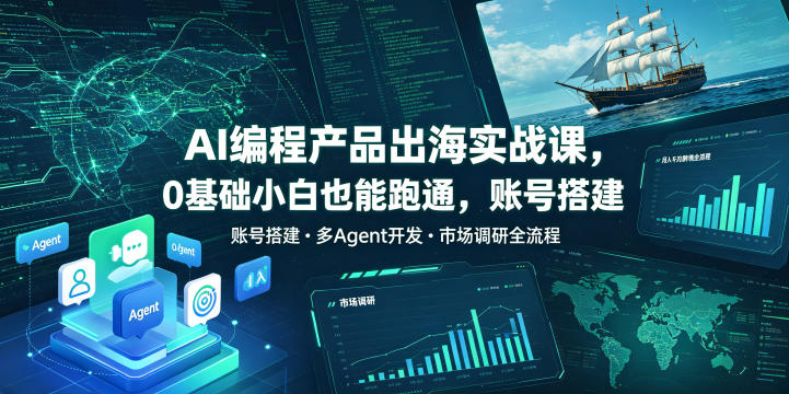 AI编程产品出海实战课,0基础小白也能跑通,账号搭建・多Agent开发・市场调研全流程,月入千刀跨境变现教程(更新0822)-乐码云集