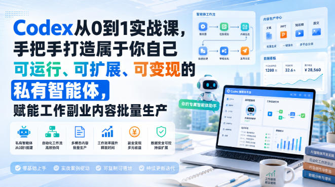 Codex从0到1实战课,手把手打造属于你自己可运行、可扩展、可变现的私有智能体,赋能工作副业内容批量生产-乐码云集