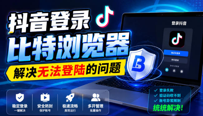 抖音登录比特浏览器，解决无法登陆的问题-乐码云集