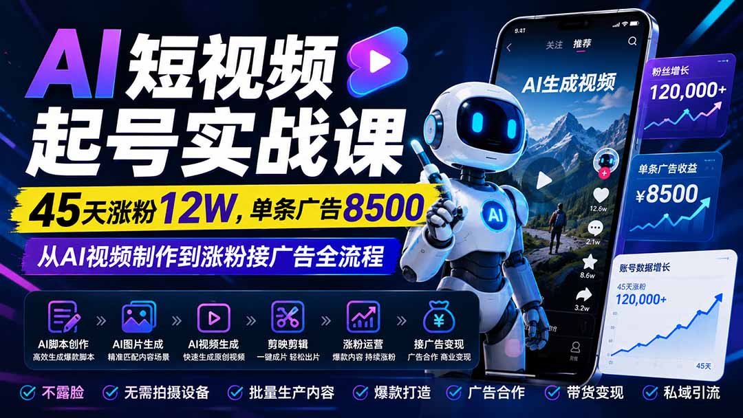 AI短视频起号实战课：45天涨粉12W，单条广告8500，从AI视频制作到涨粉接广告全流程-乐码云集