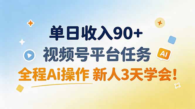 单日收入90+，视频号平台任务，全程Ai操作 新人3天学会！-乐码云集