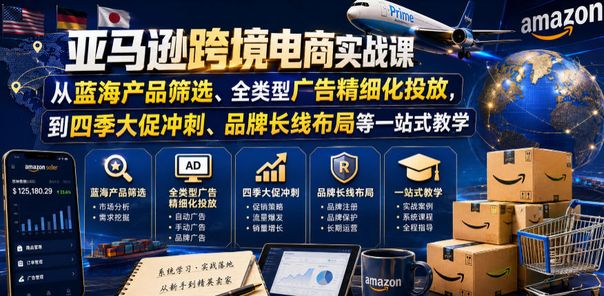 亚马逊跨境电商实战课，从蓝海产品筛选、全类型广告精细化投放，到四季大促冲刺、品牌长线布局等一站式教学(更新0831)-乐码云集