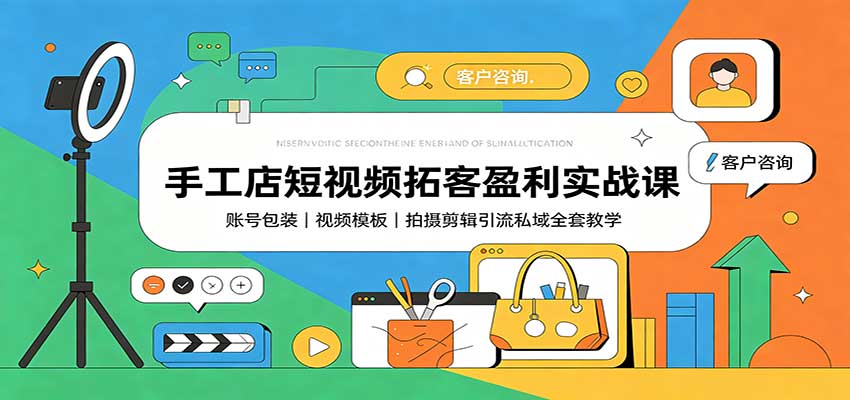 手工店短视频拓客盈利实战课：账号包装，视频模板，拍摄剪辑引流私域全套教学-乐码云集