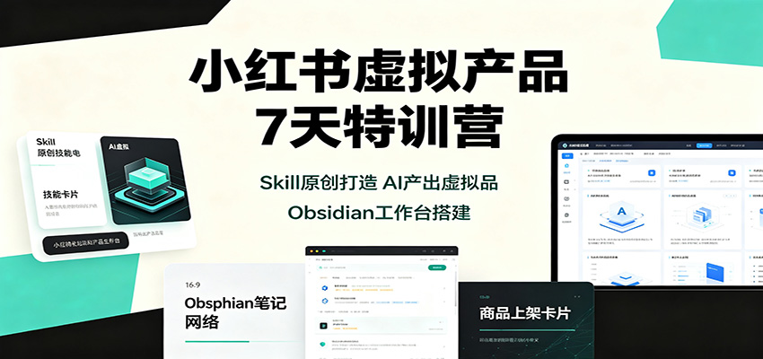 小红书虚拟产品7天特训营:Skill原创打造,AI产出虚拟品,Obsidian工作台搭建-乐码云集