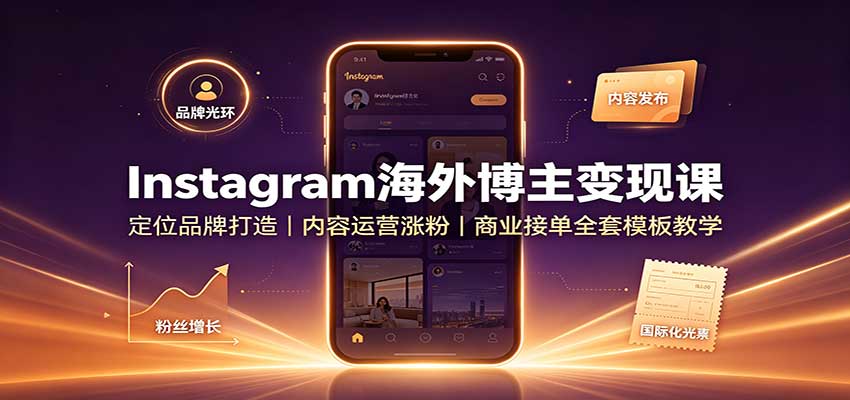 Instagram海外博主变现课:定位品牌打造,内容运营涨粉,商业接单全套模板教学-乐码云集