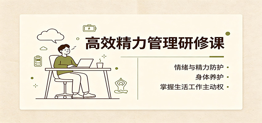 高效精力管理研修课：情绪与精力防护，身体养护，掌握生活工作主动权-乐码云集