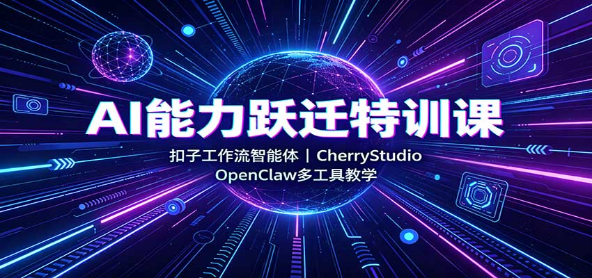 AI能力跃迁特训课：扣子工作流智能体，CherryStudio，OpenClaw多工具教学-乐码云集