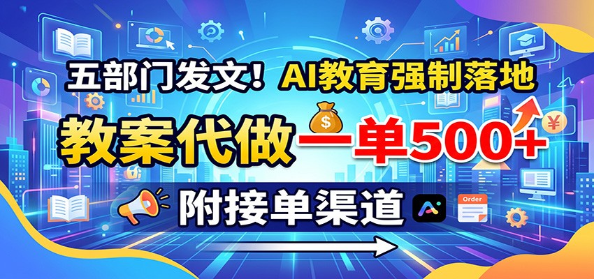五部门发文！AI教育强制落地，教案代做一单500+，附接单渠道-乐码云集