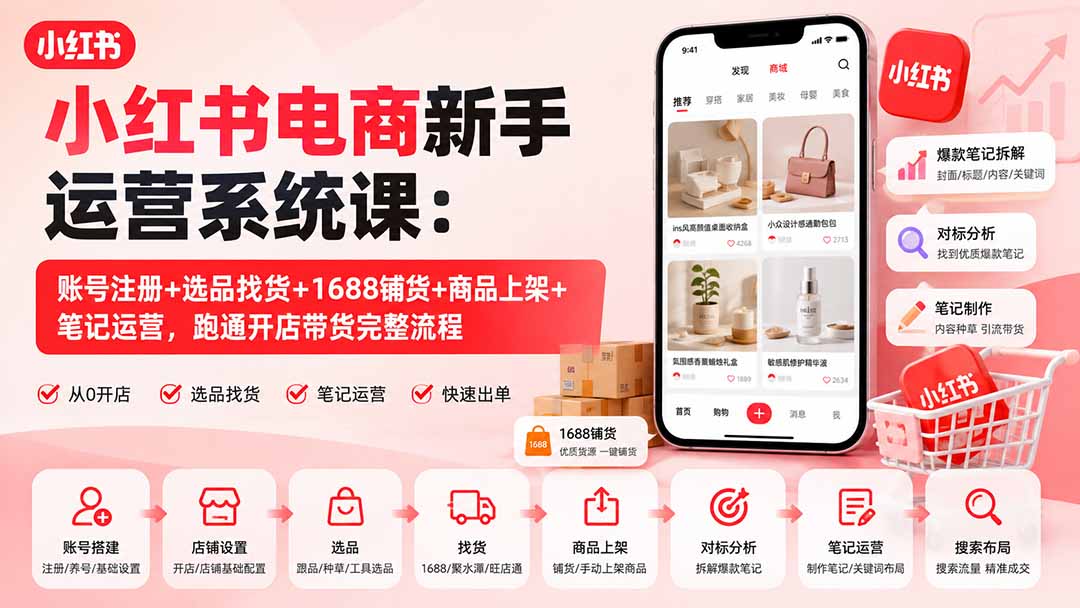 小红书电商新手运营系统课：账号注册+选品找货+1688铺货+商品上架+笔记运营，跑通开店带货完整流程-乐码云集