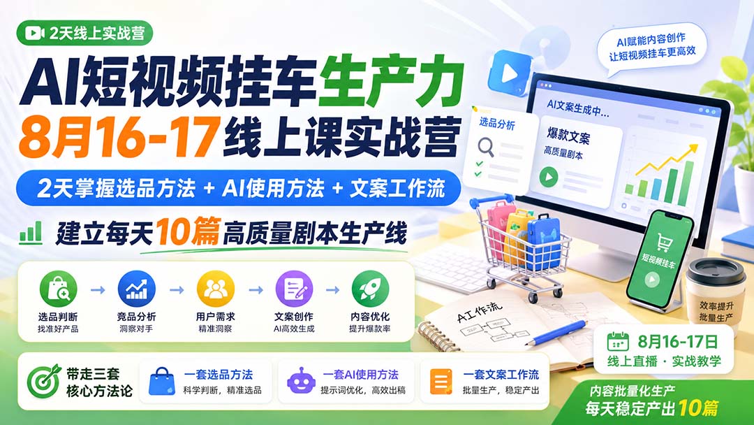 AI短视频挂车生产力8月16-17线上课实战营：2天掌握选品方法+AI使用方法+文案工作流，建立每天10篇高质量剧本生产线-乐码云集