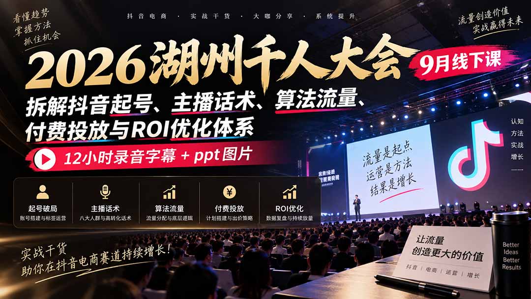 2026湖州千人大会9月线下课：拆解抖音起号、主播话术、算法流量、付费投放与ROI优化体系，12小时录音字幕+ppt图片-乐码云集