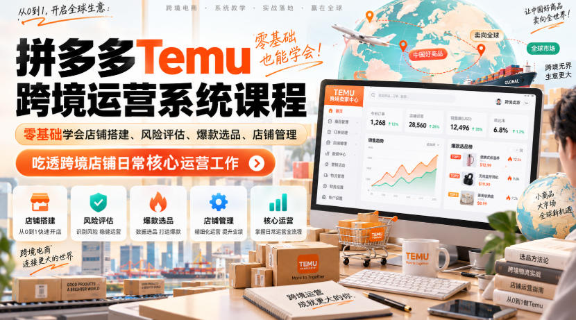 Temu跨境拼多多运营系统课程，零基础学会店铺搭建、风险评估、爆款选品、店铺管理，吃透跨境店铺日常核心运营工作-乐码云集