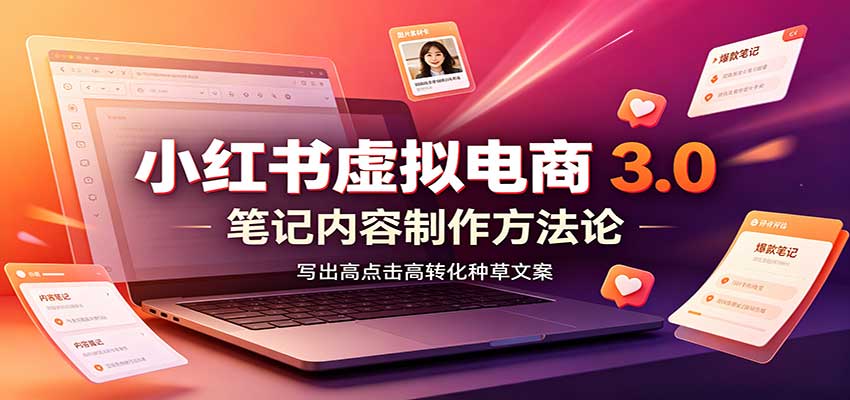 小红书虚拟电商3.0：账号搭建选品开店，笔记内容制作，矩阵投放教学-乐码云集