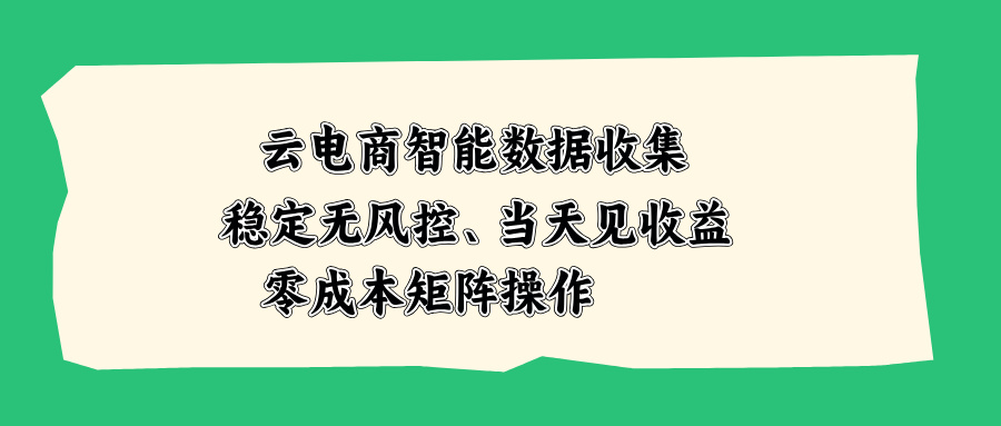 云电商智能数据收集，稳定无风控，当天见收益，零成本矩阵操作-乐码云集