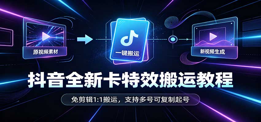 抖音全新卡特效搬运教程:免剪辑1:1搬运,支持多号可复制起号-乐码云集