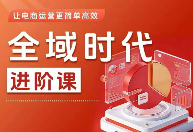 全域时代进阶课，更简单高效的全域投放实操，让电商运营更简单高效(更新0908)-乐码云集
