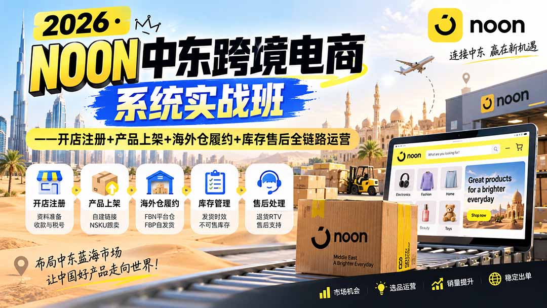 2026·NOON中东跨境电商系统实战班——开店注册+产品上架+海外仓履约+库存售后全链路运营-乐码云集