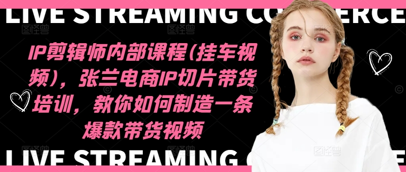IP剪辑师内部课程(挂车视频)，张兰电商IP切片带货培训，教你如何制造一条爆款带货视频-乐码云集