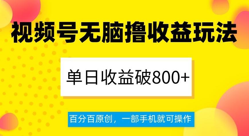 视频号无脑撸收益玩法，单日收益破800+，百分百原创，一部手机就可操作【揭秘】-乐码云集