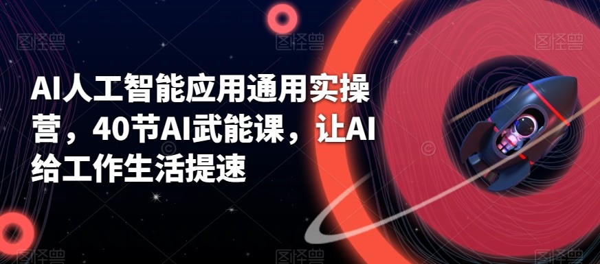 AI人工智能应用通用实操营，40节AI赋能课，让AI给工作生活提速-乐码云集