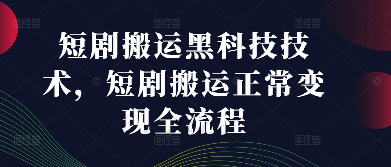 短剧搬运黑科技技术，短剧搬运正常变现全流程-乐码云集