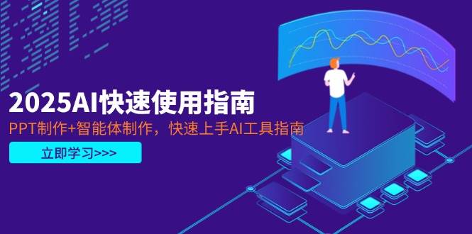 2025AI快速使用指南,PPT制作+智能体制作,快速上手AI工具指南-乐码云集