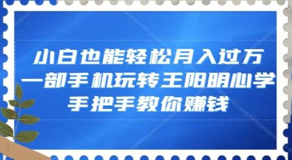 小白也能轻松月入过万，一部手机玩转王阳明心学，手把手教你赚钱【揭秘】-乐码云集