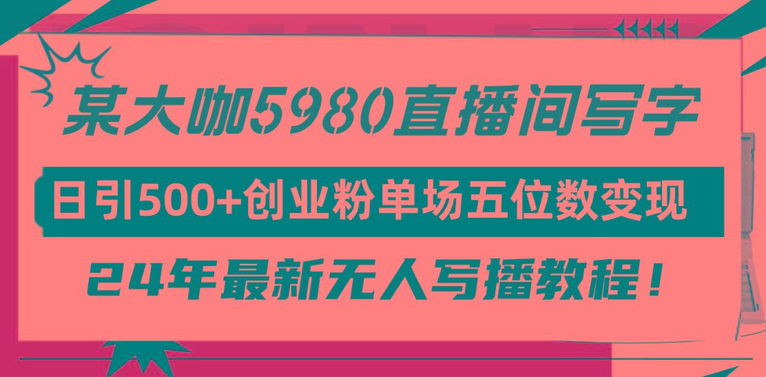 (9416期)直播间写写字日引500+创业粉，24年最新无人写播教程！单场五位数变现-乐码云集