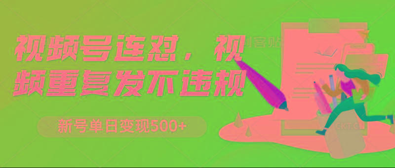 视频号连怼，视频重复发不违规，新号单日变现500+-乐码云集